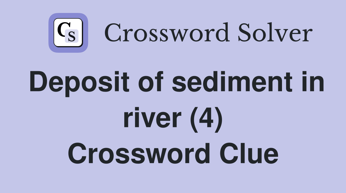 Deposit of sediment in river (4) Crossword Clue
