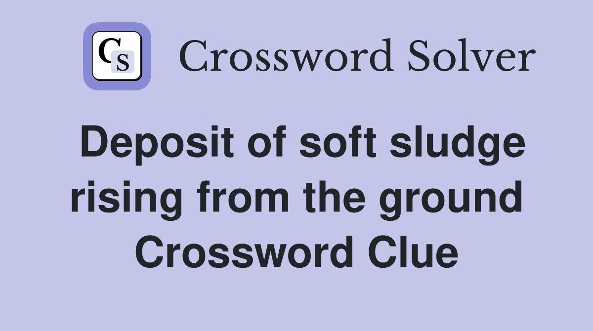 Deposit of soft sludge rising from the ground Crossword Clue