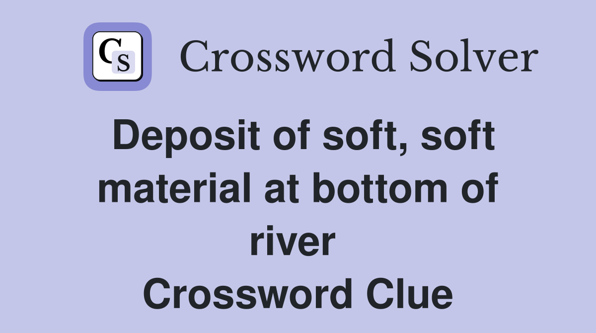 Deposit of soft, soft material at bottom of river  Crossword Clue