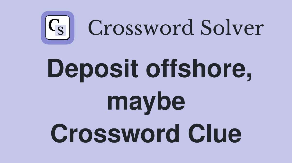 Deposit offshore, maybe Crossword Clue