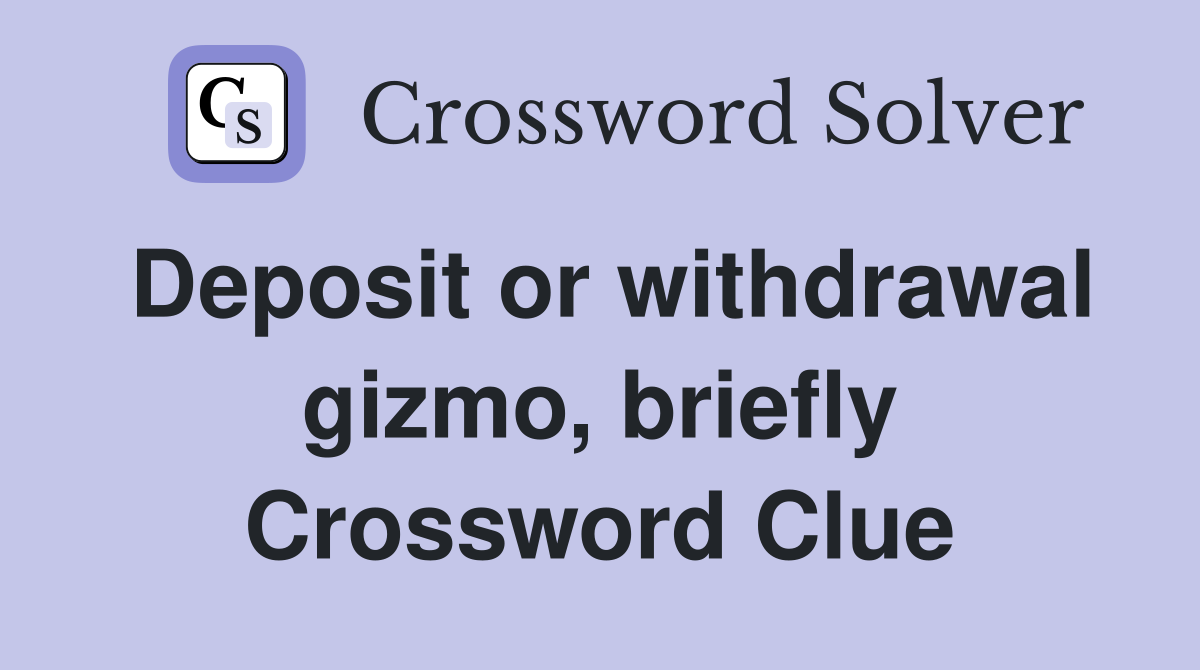 Deposit or withdrawal gizmo, briefly Crossword Clue