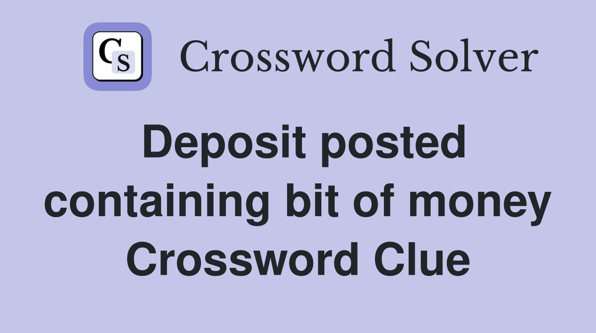 Deposit posted containing bit of money Crossword Clue