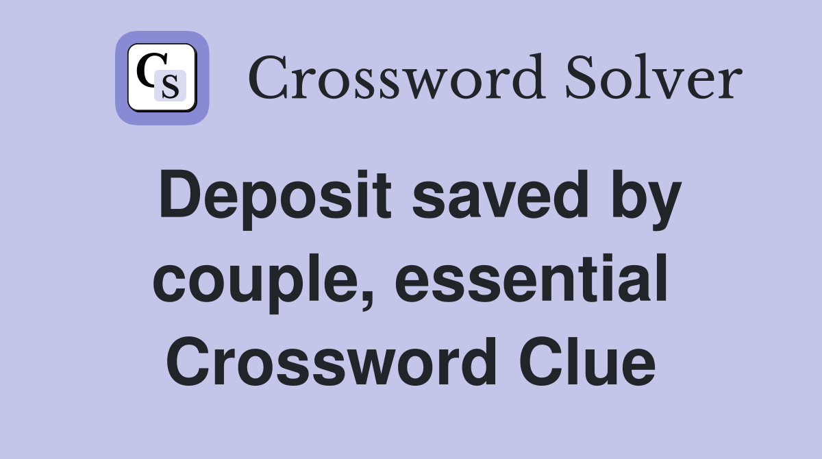 Deposit saved by couple, essential Crossword Clue