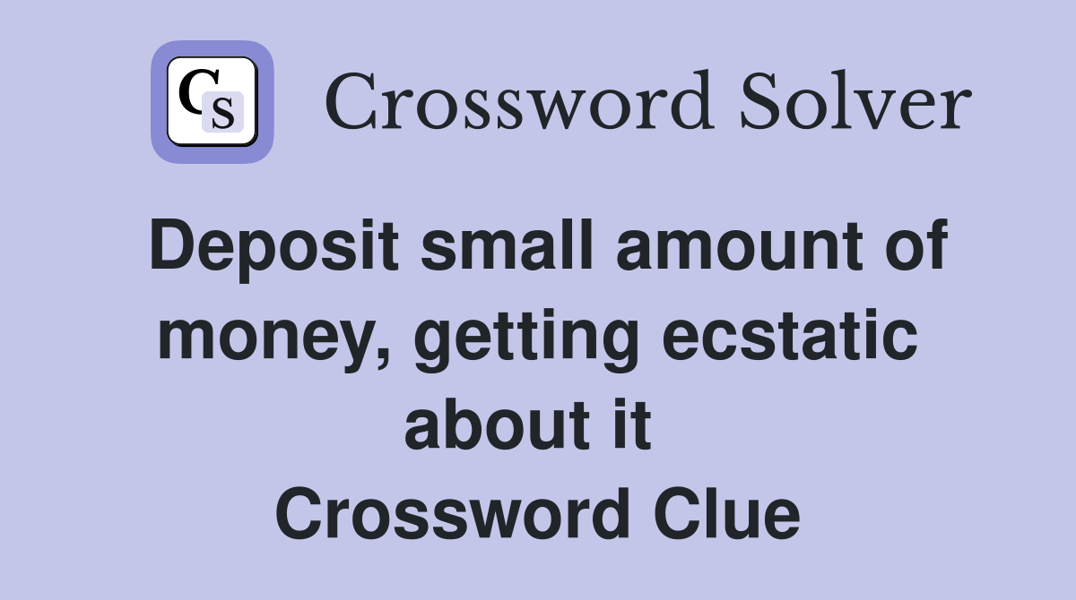 Deposit small amount of money, getting ecstatic about it  Crossword Clue
