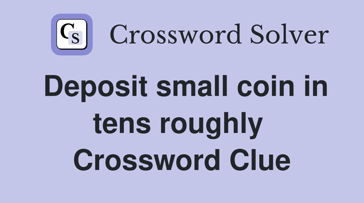 Deposit small coin in tens roughly  Crossword Clue