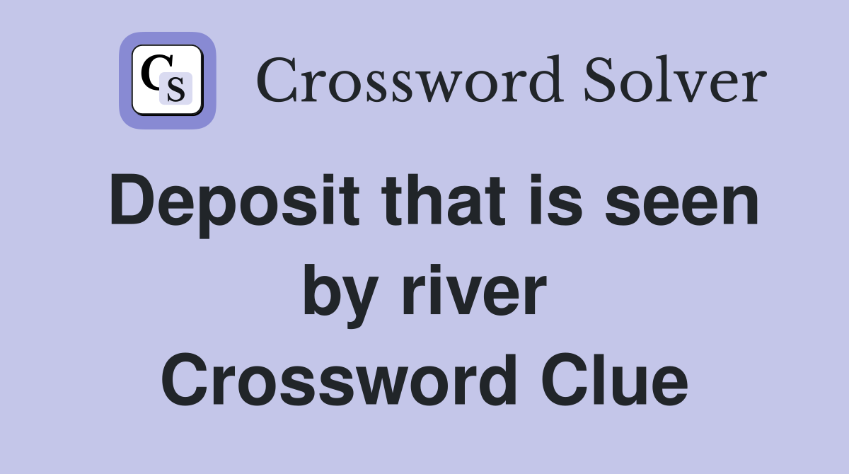 Deposit that is seen by river Crossword Clue