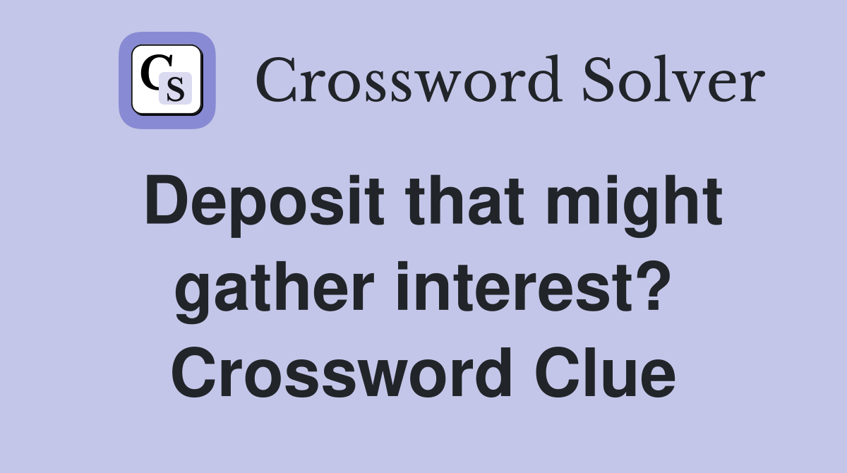 Deposit that might gather interest? Crossword Clue