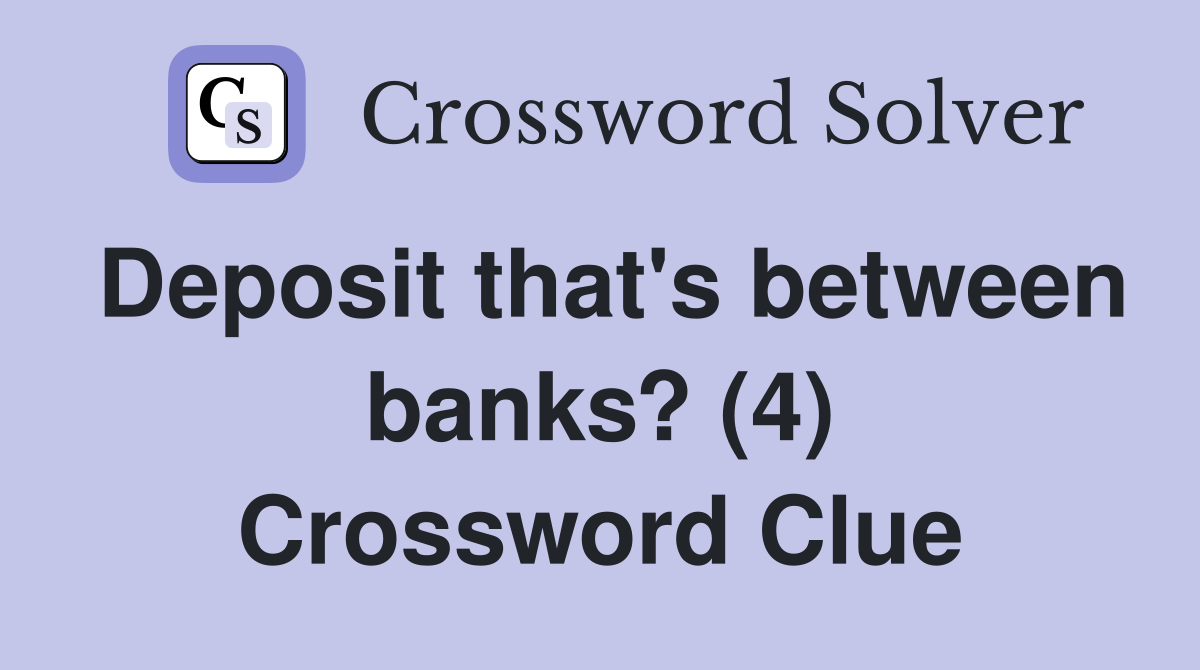 Deposit that's between banks? (4) Crossword Clue