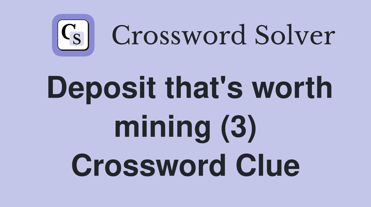 Deposit that's worth mining (3) Crossword Clue