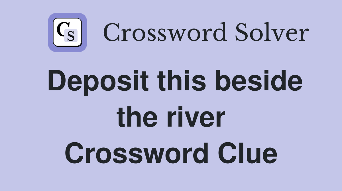 Deposit this beside the river Crossword Clue