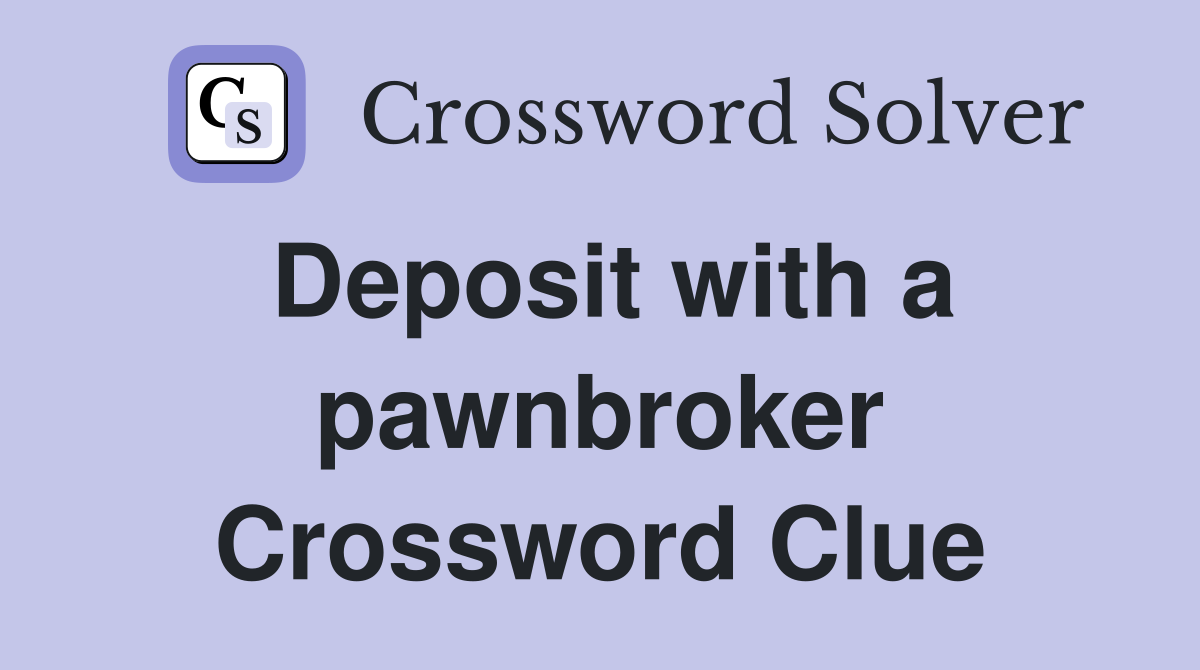 Deposit with a pawnbroker Crossword Clue