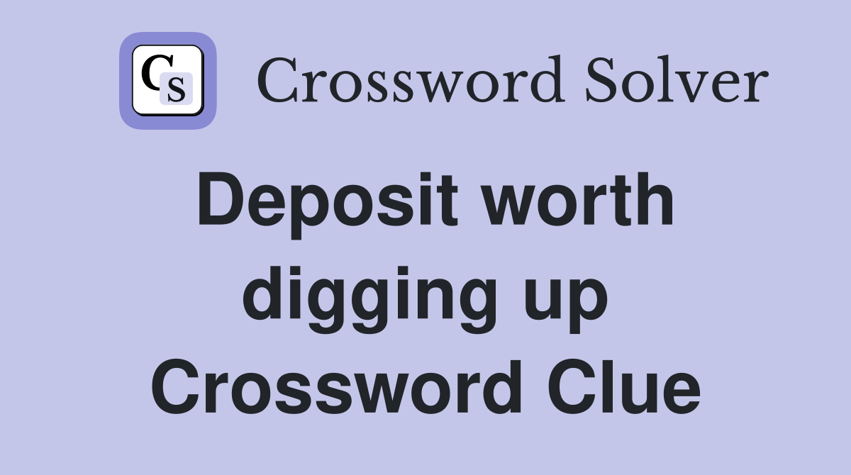 Deposit worth digging up Crossword Clue