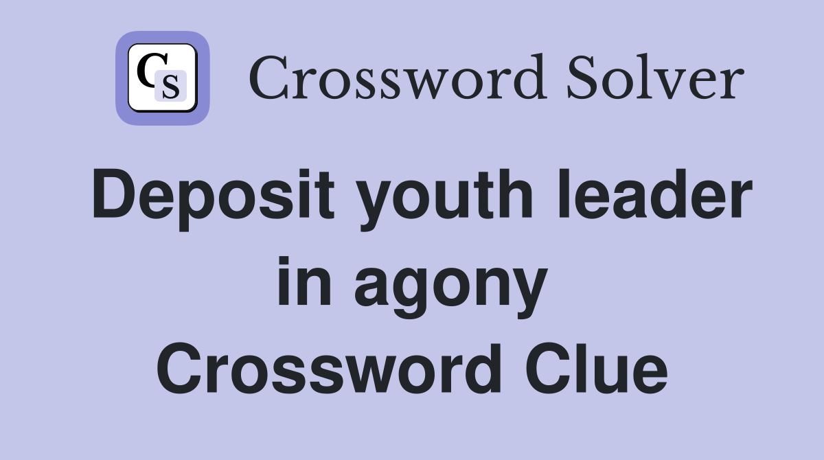 Deposit youth leader in agony Crossword Clue