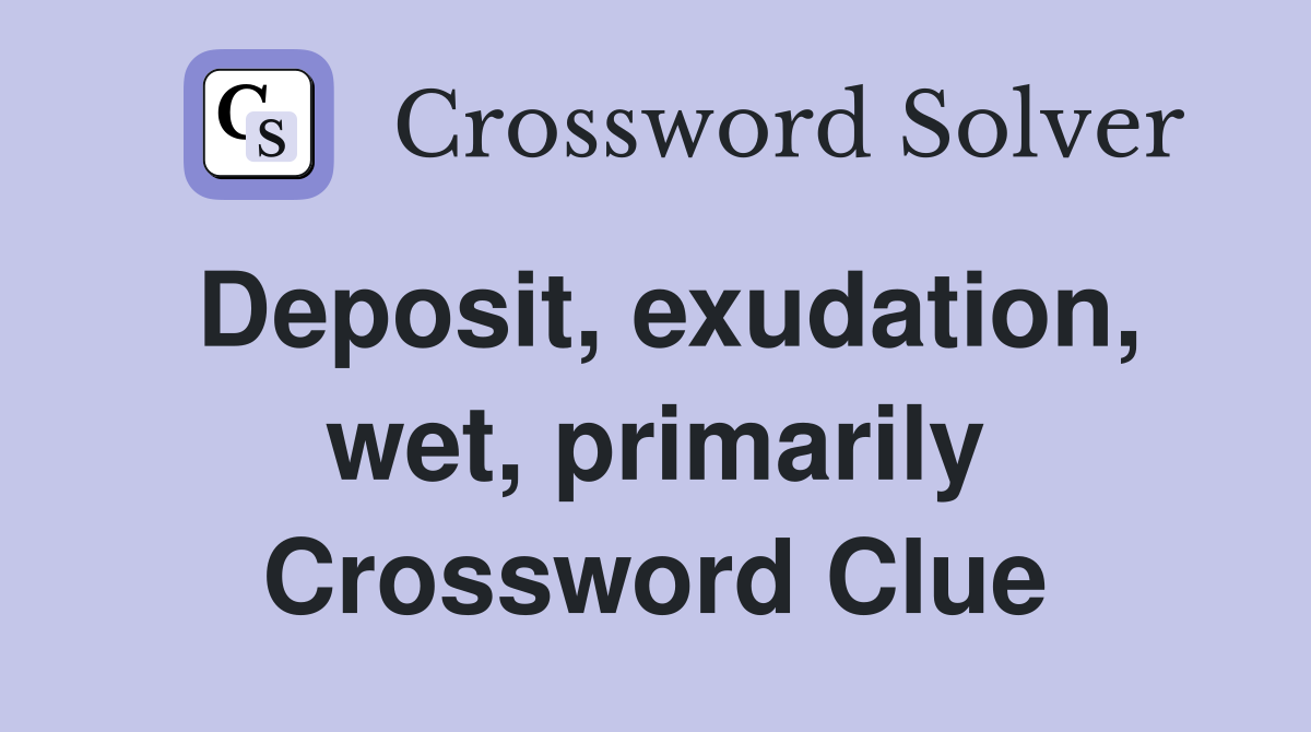 Deposit, exudation, wet, primarily Crossword Clue