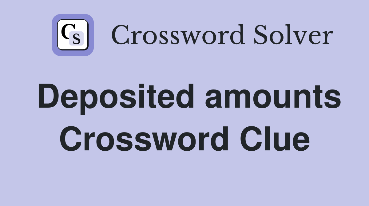 Deposited amounts Crossword Clue