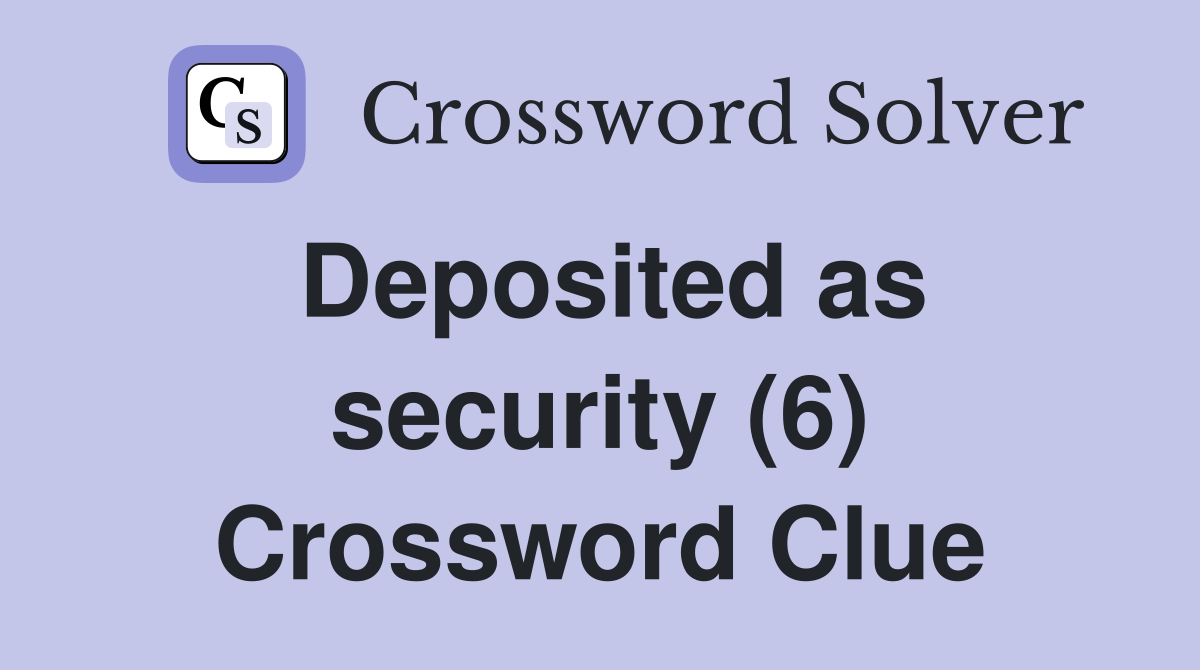 Deposited as security (6) Crossword Clue