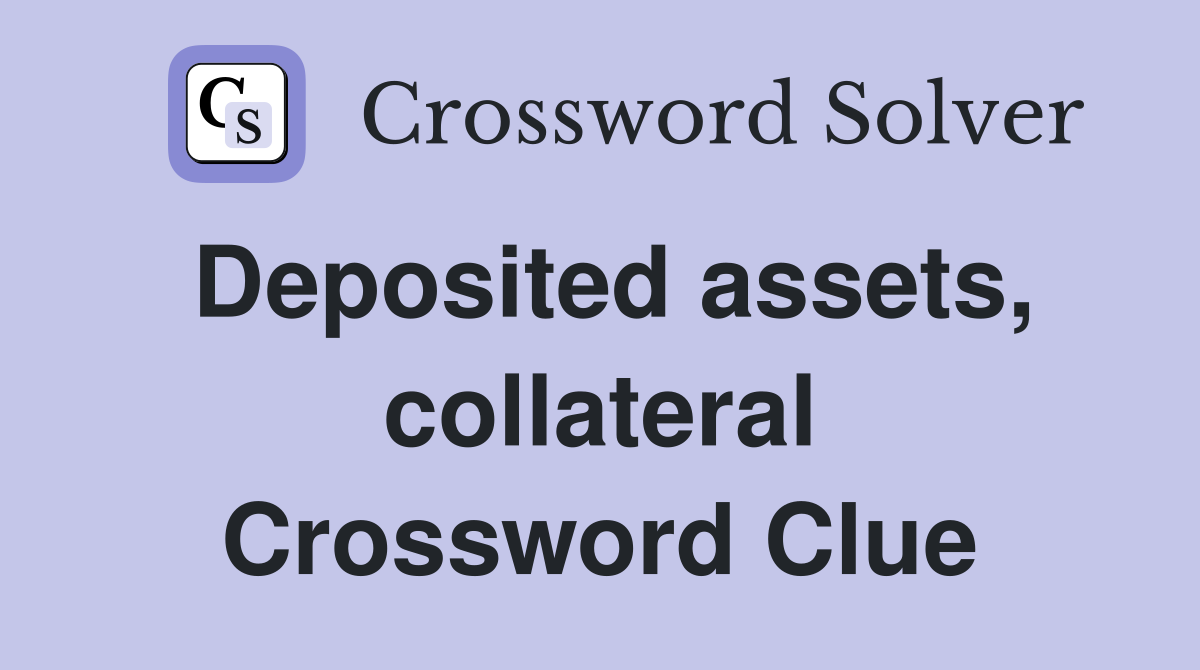Deposited assets, collateral Crossword Clue