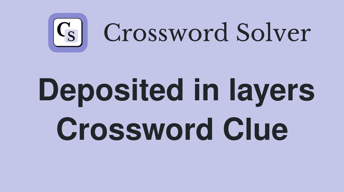 Deposited in layers Crossword Clue