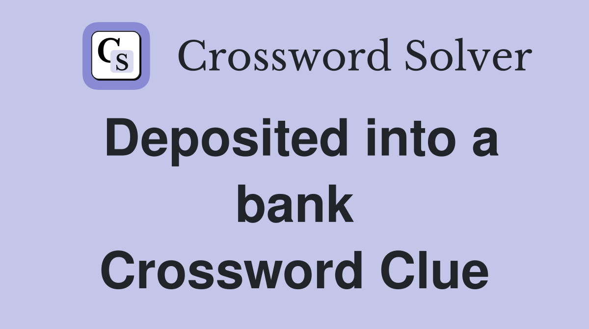 Deposited into a bank Crossword Clue