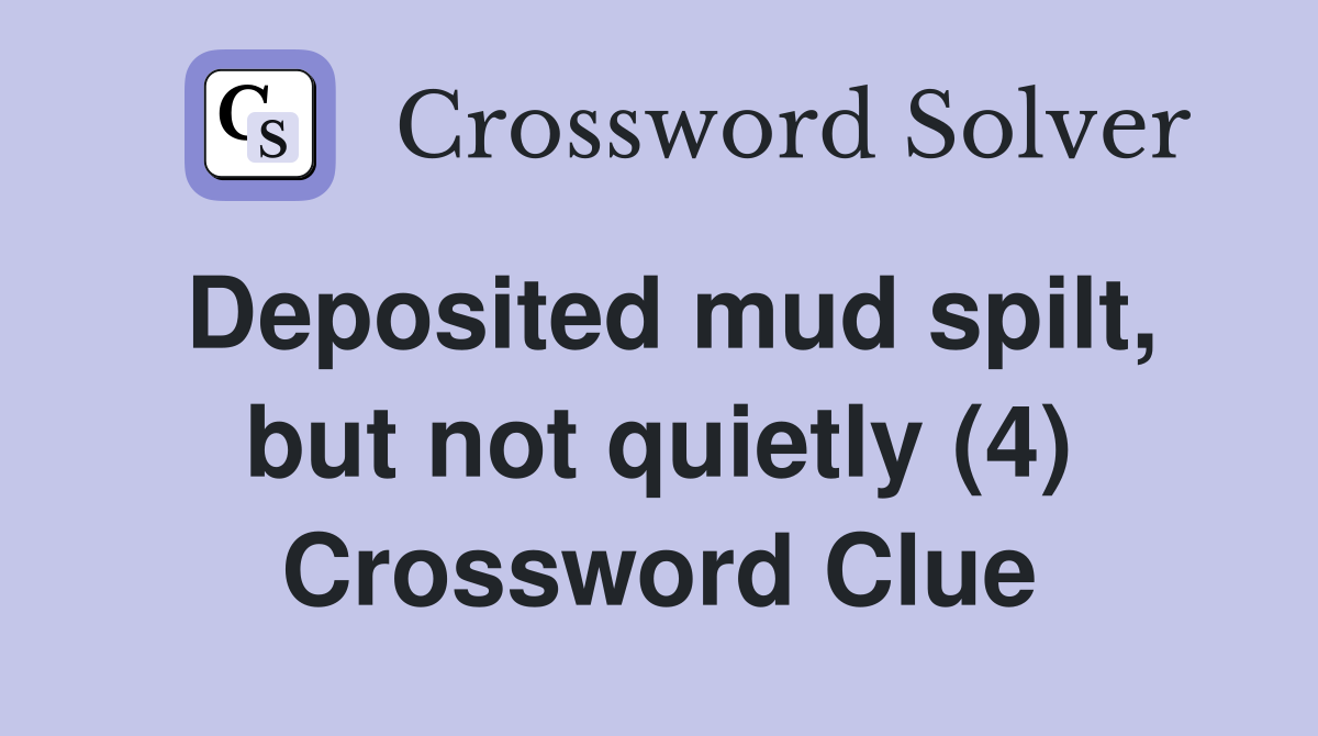 Deposited mud spilt, but not quietly (4) Crossword Clue