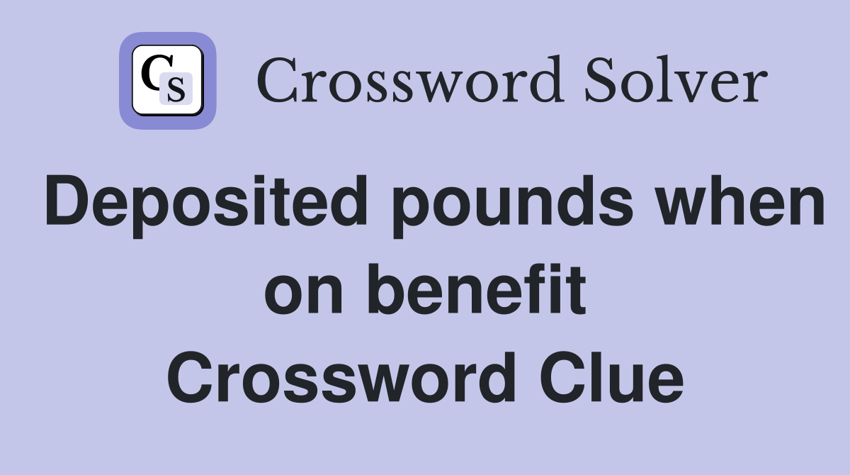 Deposited pounds when on benefit Crossword Clue