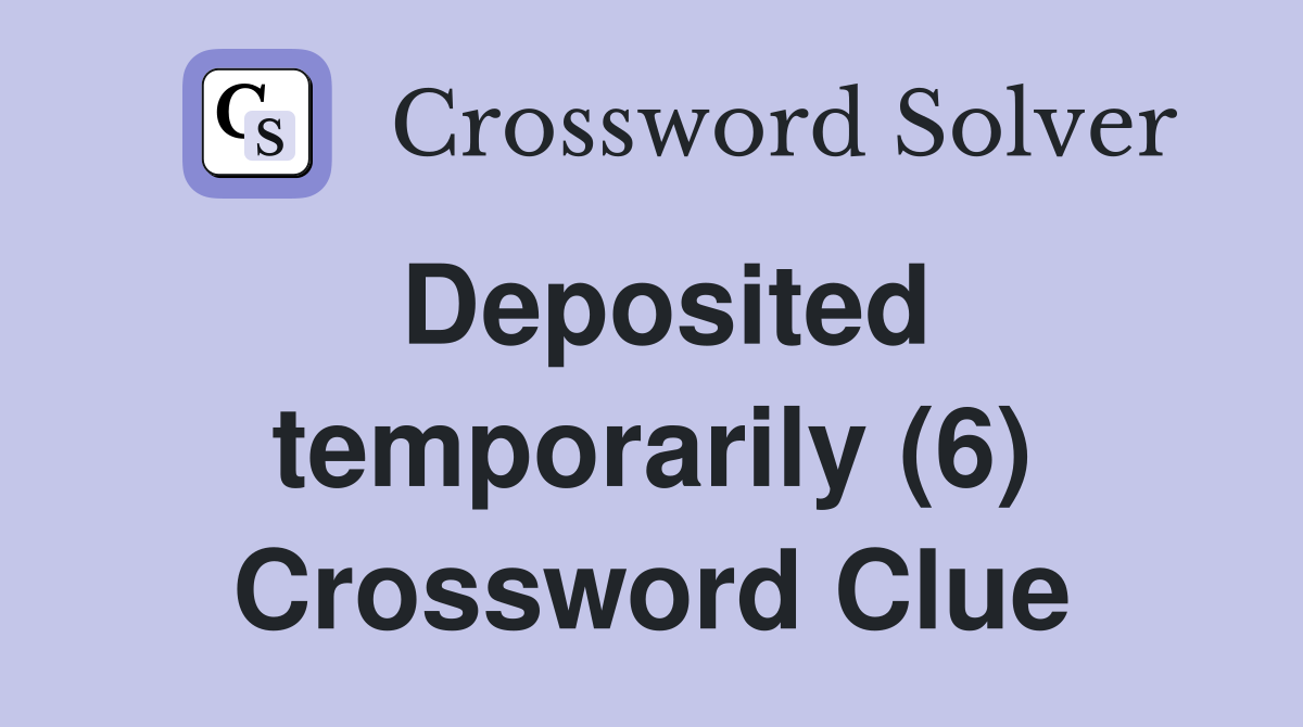 Deposited temporarily (6) Crossword Clue