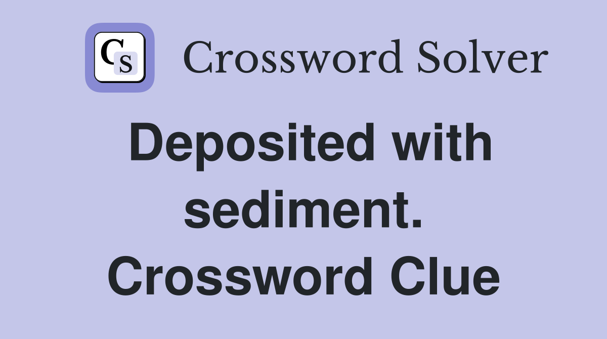 Deposited with sediment. Crossword Clue