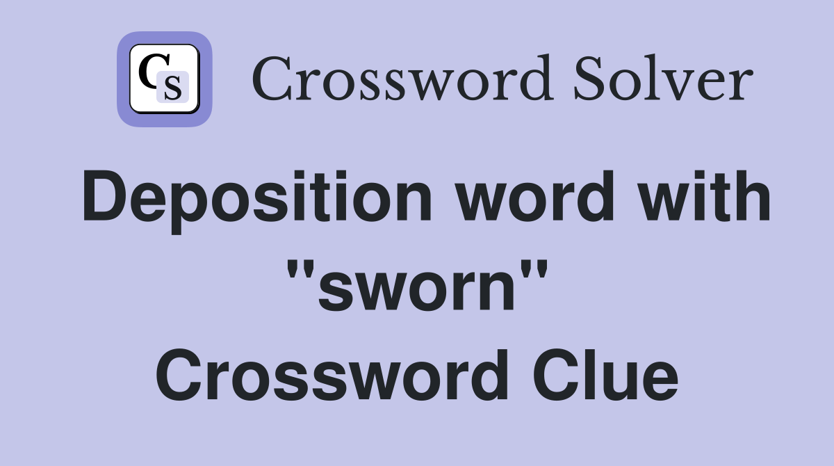 Deposition word with "sworn" Crossword Clue