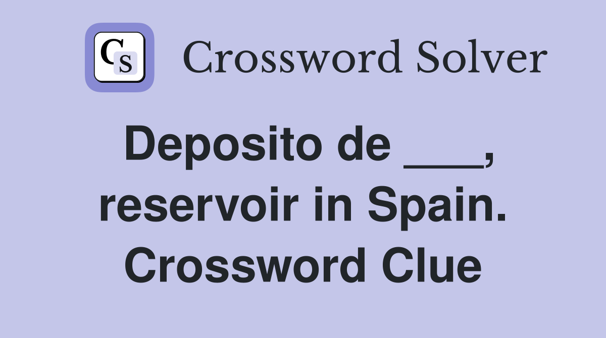 Deposito de ___, reservoir in Spain. Crossword Clue