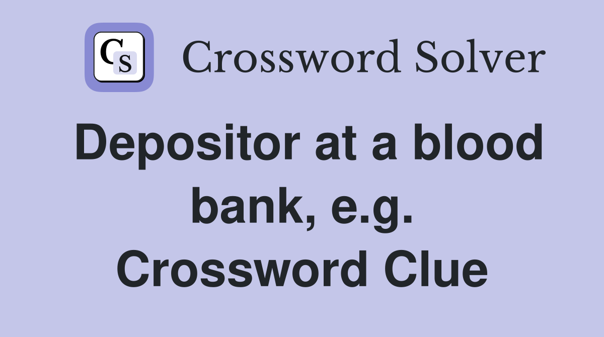 Depositor at a blood bank, e.g. Crossword Clue