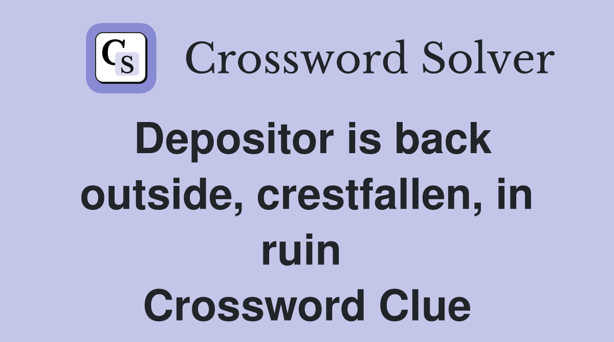 Depositor is back outside, crestfallen, in ruin  Crossword Clue