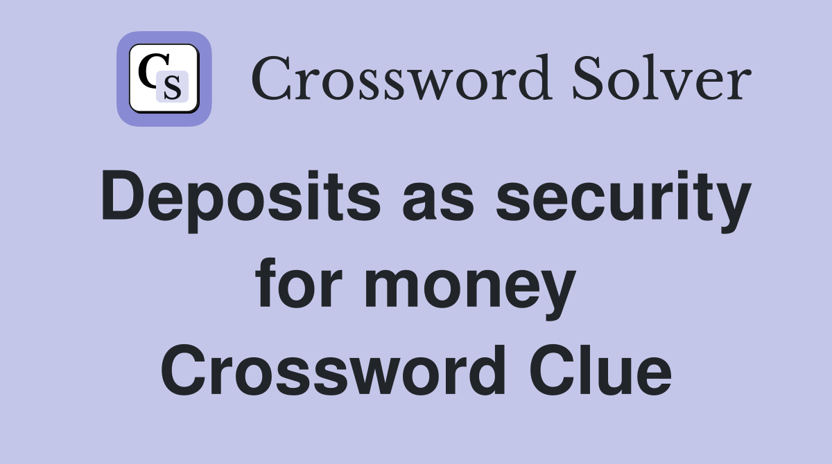 Deposits as security for money Crossword Clue
