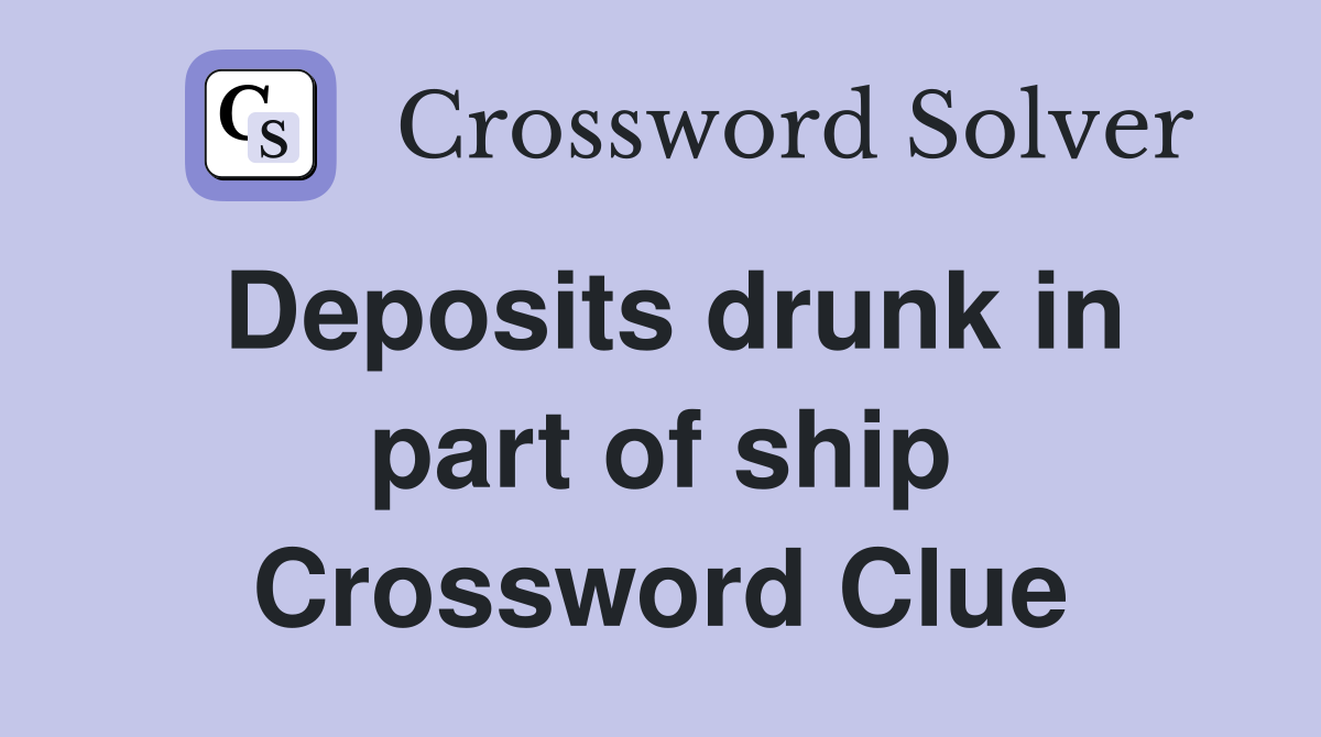 Deposits drunk in part of ship Crossword Clue