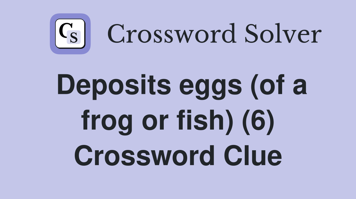 Deposits eggs (of a frog or fish) (6) Crossword Clue