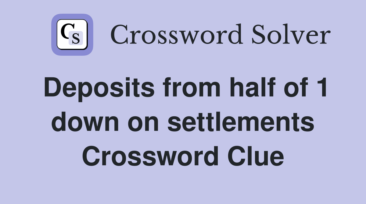 Deposits from half of 1 down on settlements Crossword Clue