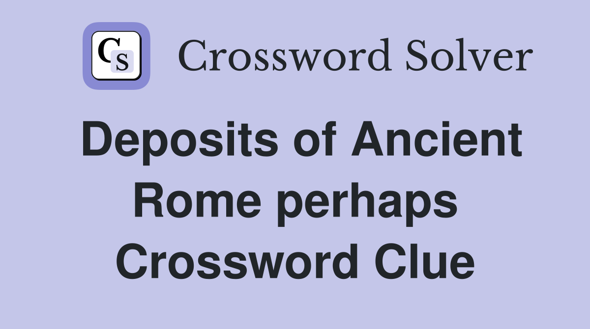 Deposits of Ancient Rome perhaps Crossword Clue