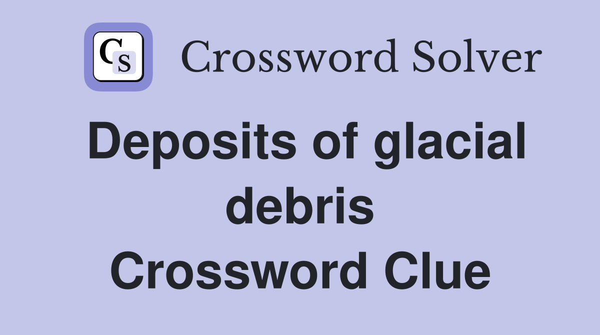 Deposits of glacial debris Crossword Clue