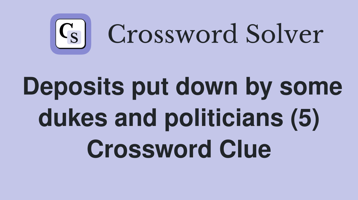 Deposits put down by some dukes and politicians (5) Crossword Clue