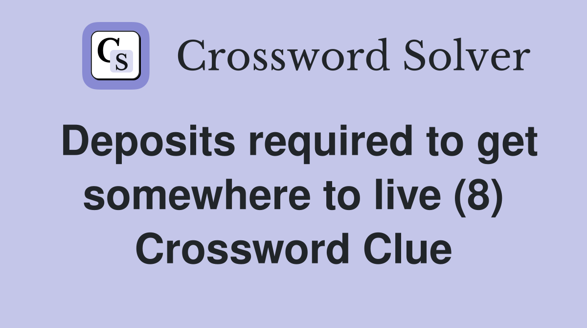 Deposits required to get somewhere to live (8) Crossword Clue