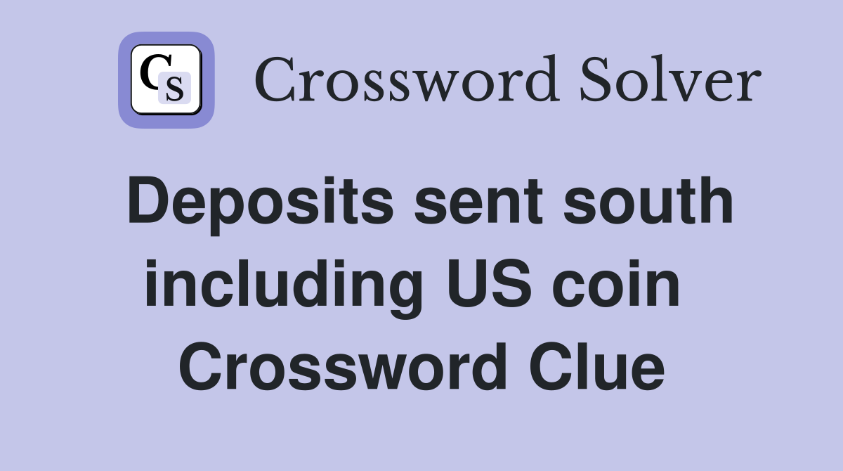 Deposits sent south including US coin  Crossword Clue