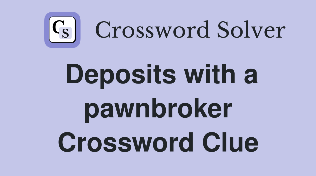 Deposits with a pawnbroker Crossword Clue