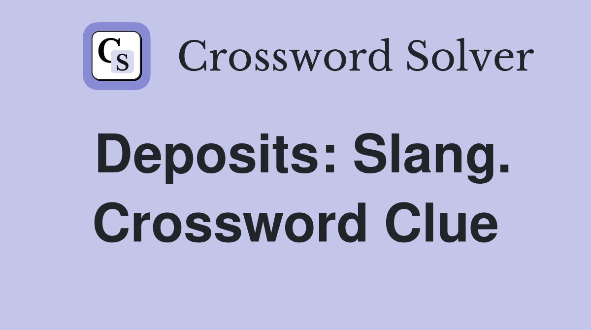 Deposits: Slang. Crossword Clue