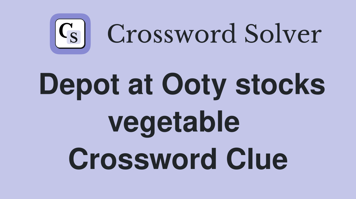 Depot at Ooty stocks vegetable  Crossword Clue