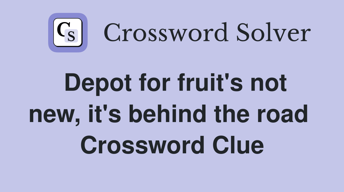 Depot for fruit's not new, it's behind the road  Crossword Clue