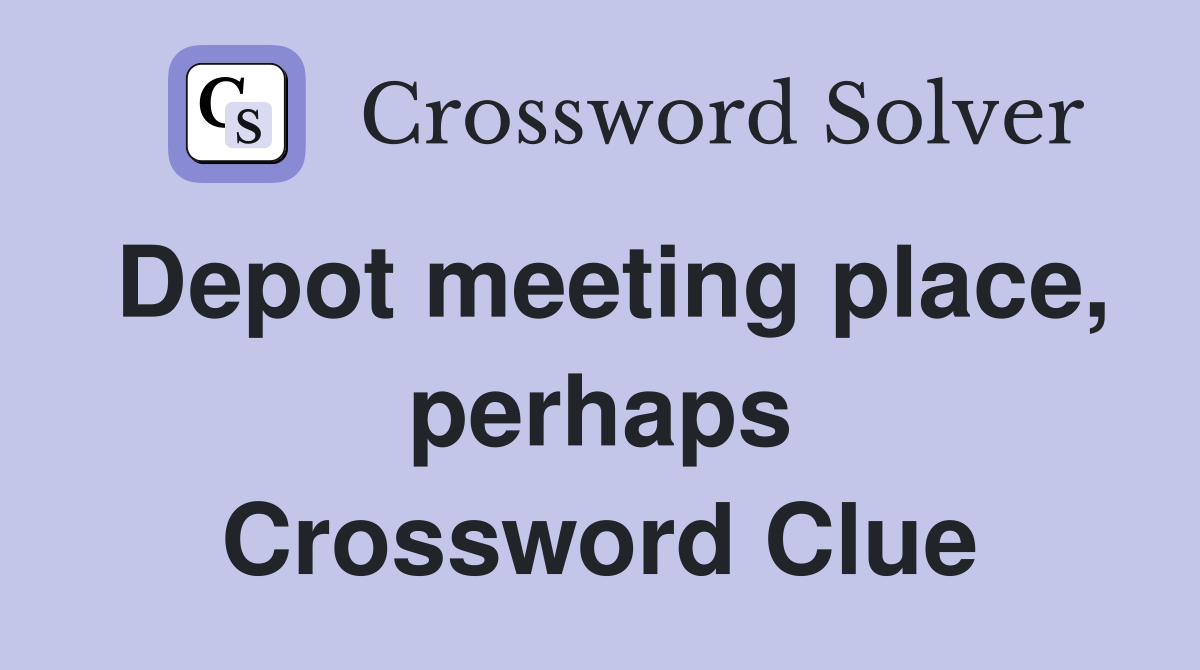 Depot meeting place, perhaps Crossword Clue