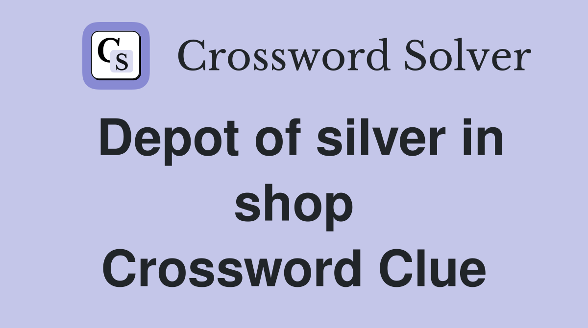 Depot of silver in shop Crossword Clue