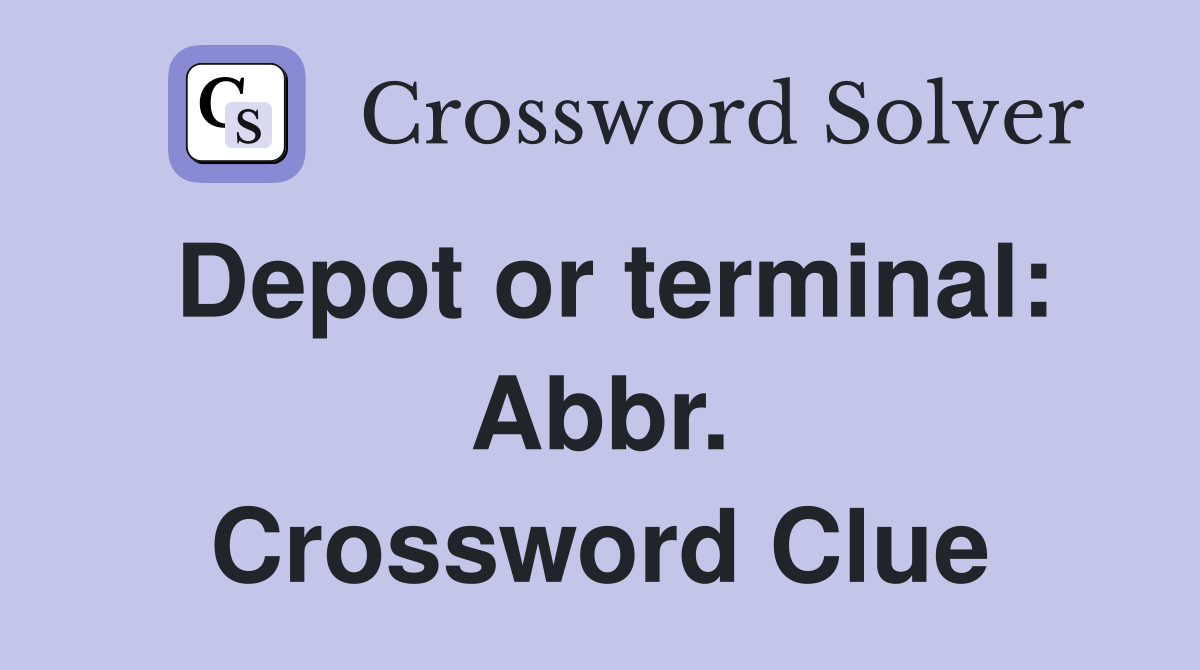 Depot or terminal: Abbr. Crossword Clue