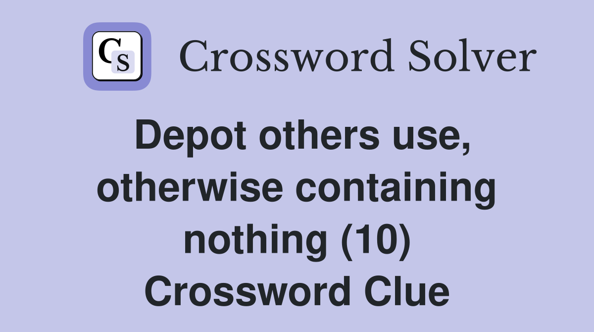 Depot others use, otherwise containing nothing (10) Crossword Clue