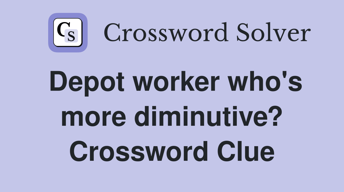 Depot worker who's more diminutive? Crossword Clue