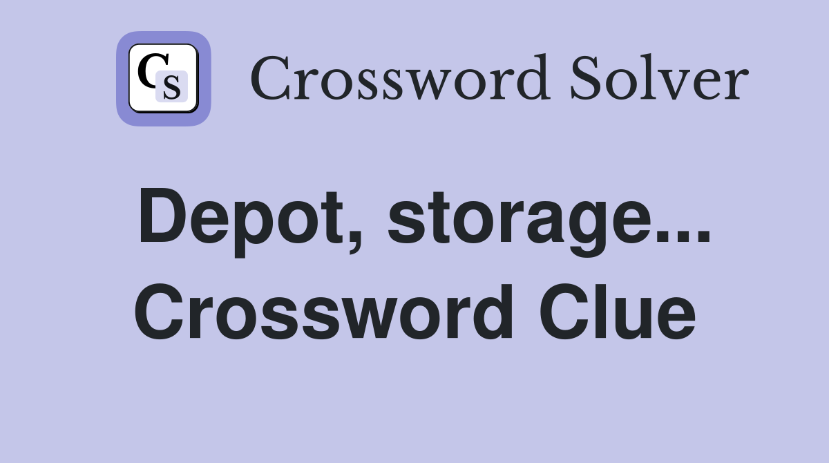 Depot, storage... Crossword Clue